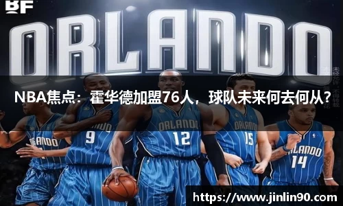 NBA焦点：霍华德加盟76人，球队未来何去何从？