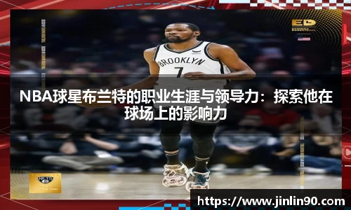 NBA球星布兰特的职业生涯与领导力：探索他在球场上的影响力